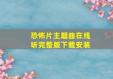 恐怖片主题曲在线听完整版下载安装