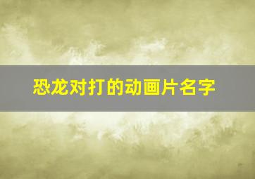 恐龙对打的动画片名字