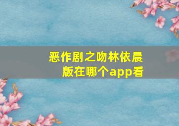 恶作剧之吻林依晨版在哪个app看