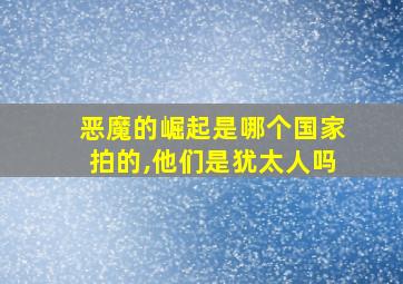 恶魔的崛起是哪个国家拍的,他们是犹太人吗