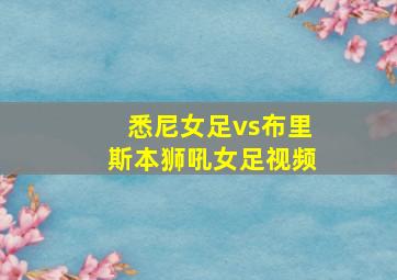 悉尼女足vs布里斯本狮吼女足视频