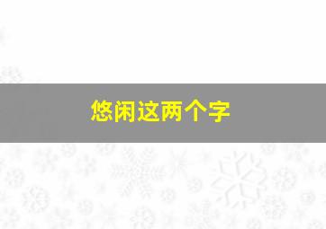 悠闲这两个字