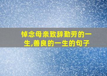 悼念母亲致辞勤劳的一生,善良的一生的句子