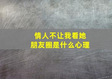 情人不让我看她朋友圈是什么心理