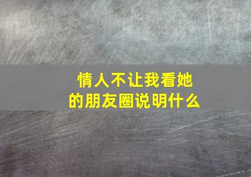 情人不让我看她的朋友圈说明什么