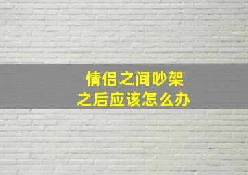 情侣之间吵架之后应该怎么办