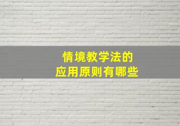 情境教学法的应用原则有哪些