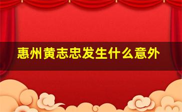 惠州黄志忠发生什么意外