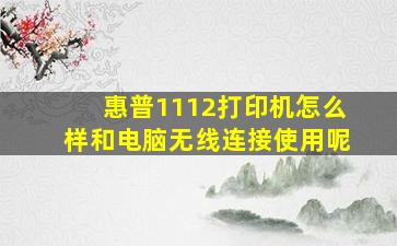 惠普1112打印机怎么样和电脑无线连接使用呢