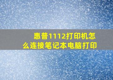 惠普1112打印机怎么连接笔记本电脑打印