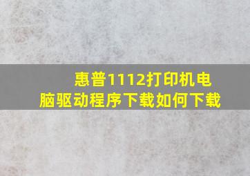 惠普1112打印机电脑驱动程序下载如何下载