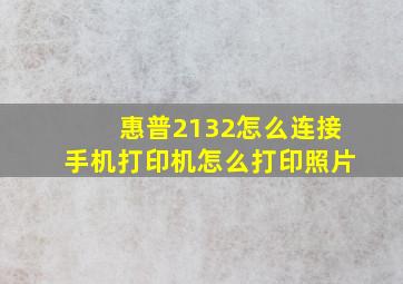 惠普2132怎么连接手机打印机怎么打印照片