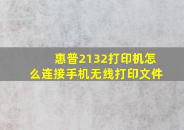 惠普2132打印机怎么连接手机无线打印文件