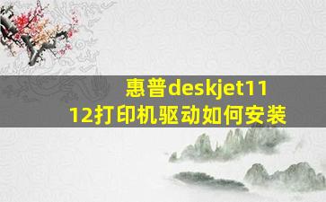 惠普deskjet1112打印机驱动如何安装