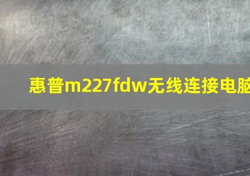 惠普m227fdw无线连接电脑