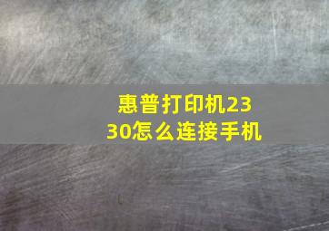 惠普打印机2330怎么连接手机