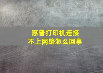 惠普打印机连接不上网络怎么回事