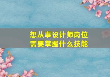 想从事设计师岗位需要掌握什么技能