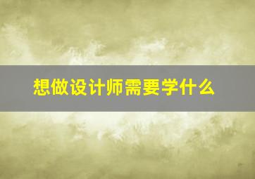 想做设计师需要学什么