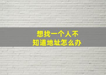 想找一个人不知道地址怎么办