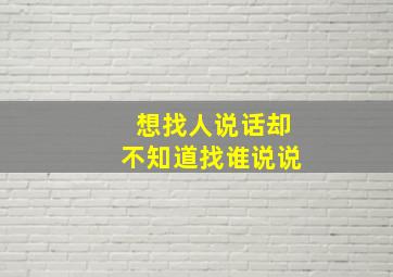 想找人说话却不知道找谁说说