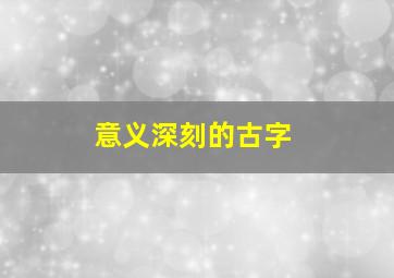 意义深刻的古字