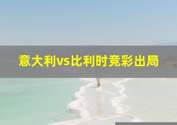 意大利vs比利时竞彩出局