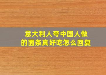 意大利人夸中国人做的面条真好吃怎么回复