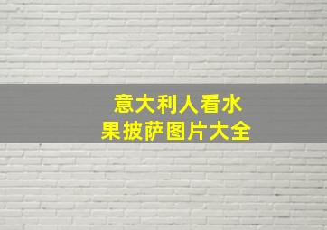 意大利人看水果披萨图片大全