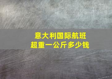 意大利国际航班超重一公斤多少钱