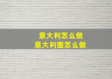 意大利怎么做意大利面怎么做