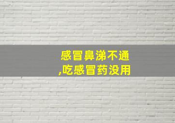 感冒鼻涕不通,吃感冒药没用