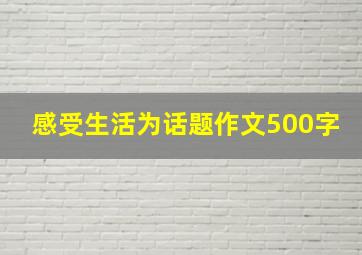 感受生活为话题作文500字