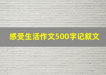 感受生活作文500字记叙文