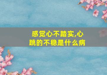 感觉心不踏实,心跳的不稳是什么病