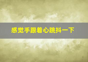 感觉手跟着心跳抖一下