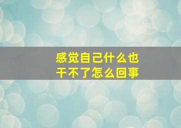 感觉自己什么也干不了怎么回事