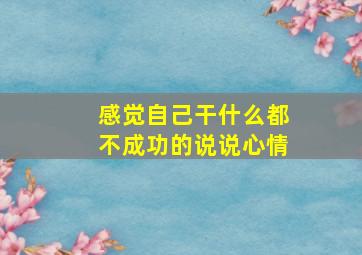 感觉自己干什么都不成功的说说心情