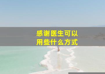 感谢医生可以用些什么方式