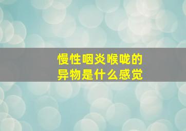 慢性咽炎喉咙的异物是什么感觉