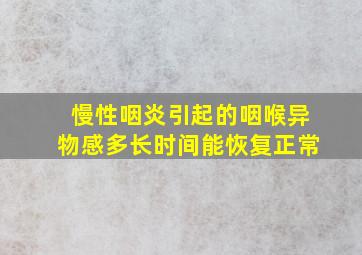 慢性咽炎引起的咽喉异物感多长时间能恢复正常