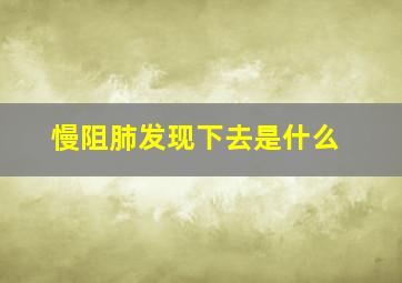 慢阻肺发现下去是什么