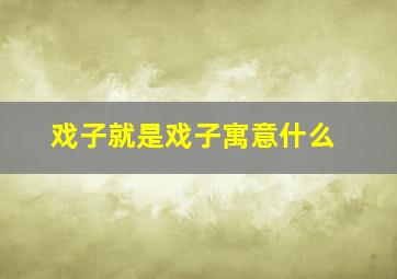 戏子就是戏子寓意什么