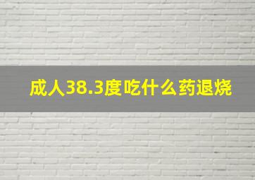 成人38.3度吃什么药退烧