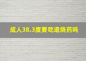 成人38.3度要吃退烧药吗