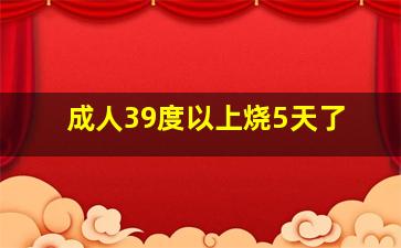 成人39度以上烧5天了