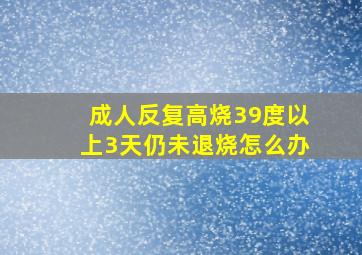 成人反复高烧39度以上3天仍未退烧怎么办