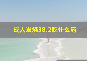 成人发烧38.2吃什么药