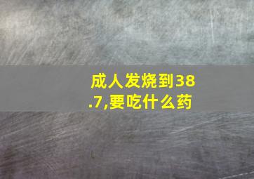 成人发烧到38.7,要吃什么药