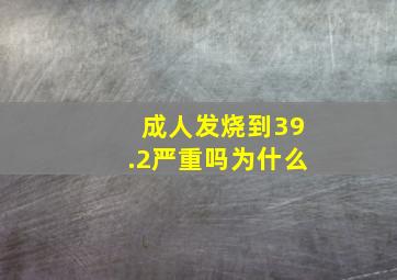 成人发烧到39.2严重吗为什么